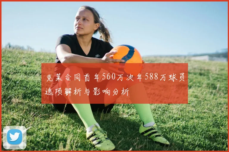 克莱合同首年560万次年588万球员选项解析与影响分析