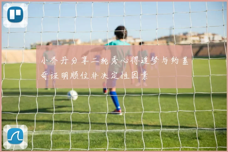 小乔丹分享二轮秀心得追梦与约基奇证明顺位非决定性因素