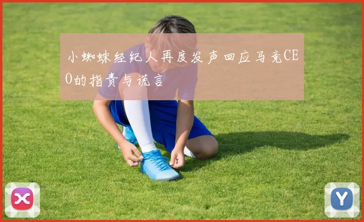 小蜘蛛经纪人再度发声回应马竞CEO的指责与谎言