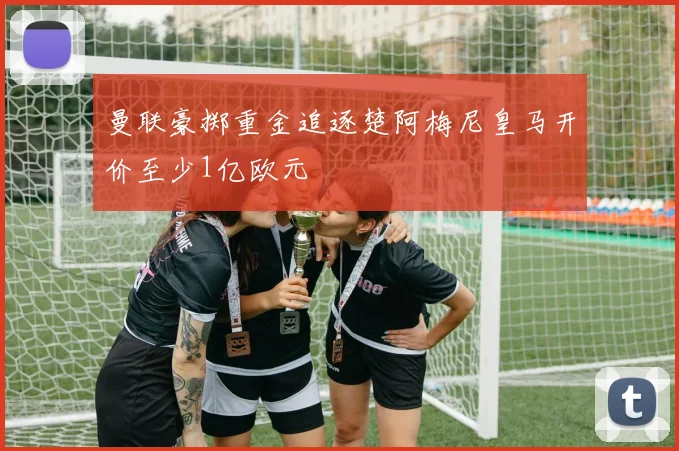 曼联豪掷重金追逐楚阿梅尼皇马开价至少1亿欧元