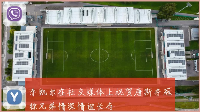 李凯尔在社交媒体上祝贺唐斯夺冠称兄弟情深情谊长存