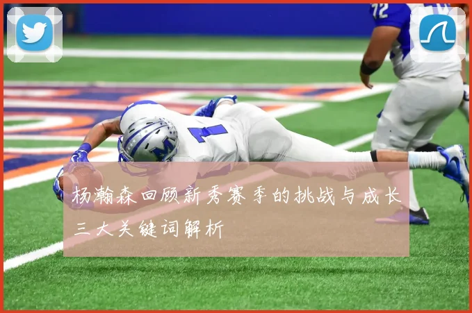 杨瀚森回顾新秀赛季的挑战与成长三大关键词解析