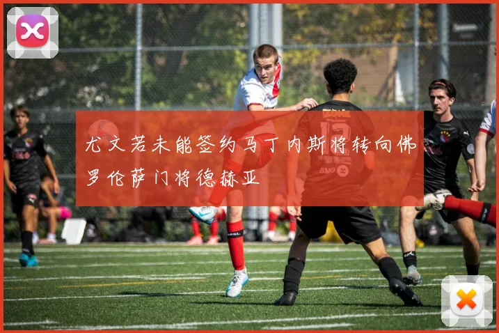 尤文若未能签约马丁内斯将转向佛罗伦萨门将德赫亚