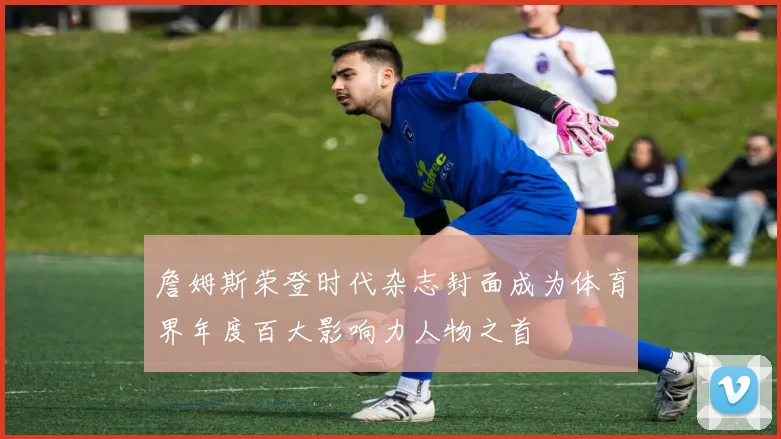 詹姆斯荣登时代杂志封面成为体育界年度百大影响力人物之首